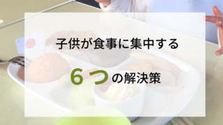 すぐできる!「ご飯に集中しない子供」が劇的に変わる方法6選。